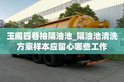 玉閣四巷抽隔油池_隔油池清洗方案樣本應留心哪些工作