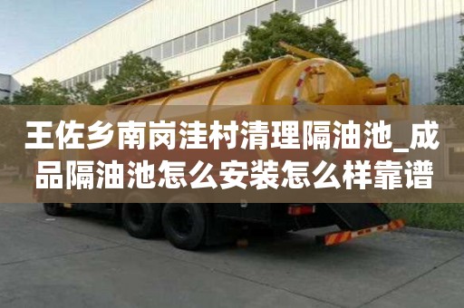 王佐鄉(xiāng)南崗?fù)荽迩謇砀粲统豞成品隔油池怎么安裝怎么樣靠譜嘛
