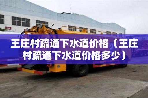 王莊村疏通下水道價格（王莊村疏通下水道價格多少）