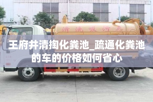 王府井清掏化糞池_疏通化糞池的車的價格如何省心