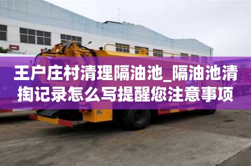 王戶莊村清理隔油池_隔油池清掏記錄怎么寫提醒您注意事項