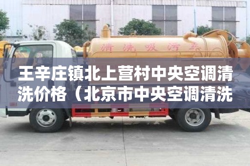 王辛莊鎮(zhèn)北上營(yíng)村中央空調(diào)清洗價(jià)格（北京市中央空調(diào)清洗）