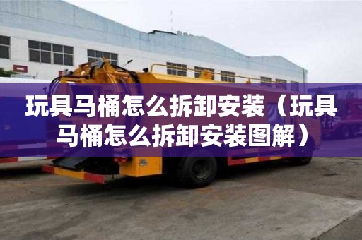 玩具馬桶怎么拆卸安裝（玩具馬桶怎么拆卸安裝圖解）