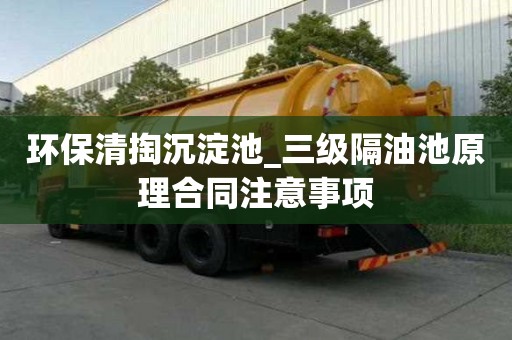 環保清掏沉淀池_三級隔油池原理合同注意事項