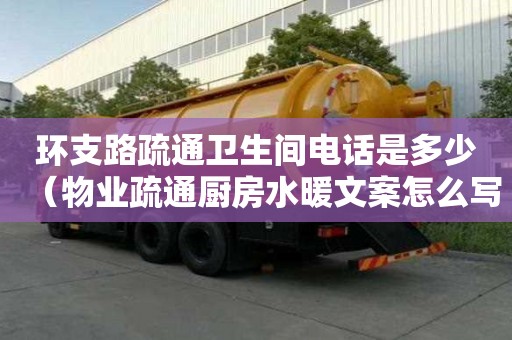 環支路疏通衛生間電話是多少（物業疏通廚房水暖文案怎么寫）