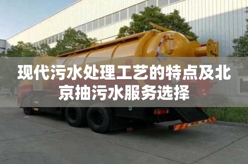 現(xiàn)代污水處理工藝的特點(diǎn)及北京抽污水服務(wù)選擇