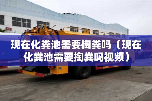 現(xiàn)在化糞池需要掏糞嗎（現(xiàn)在化糞池需要掏糞嗎視頻）