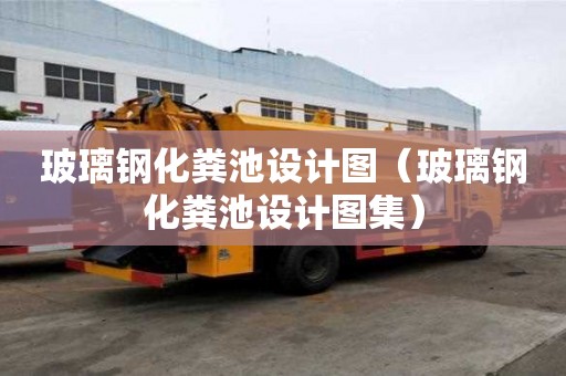 玻璃鋼化糞池設(shè)計圖（玻璃鋼化糞池設(shè)計圖集）