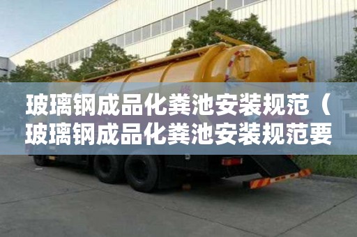 玻璃鋼成品化糞池安裝規(guī)范（玻璃鋼成品化糞池安裝規(guī)范要求）