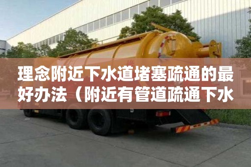 理念附近下水道堵塞疏通的最好辦法（附近有管道疏通下水道電話）