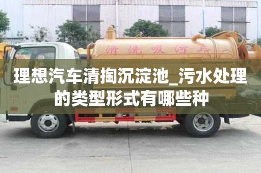 理想汽車清掏沉淀池_污水處理的類型形式有哪些種