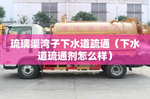 琉璃渠灣子下水道疏通（下水道琉通劑怎么樣）