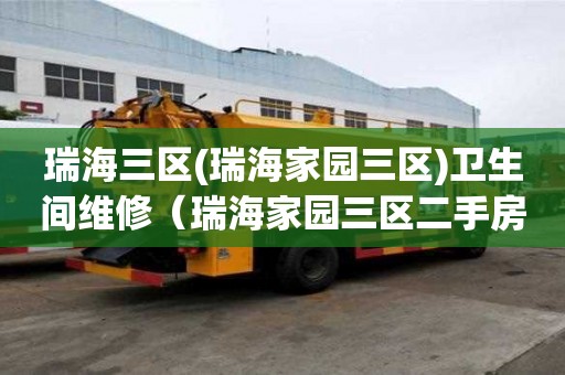 瑞海三區(瑞海家園三區)衛生間維修（瑞海家園三區二手房出售）