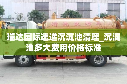 瑞達國際速遞沉淀池清理_沉淀池多大費用價格標準