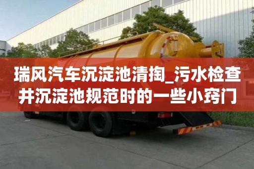 瑞風(fēng)汽車沉淀池清掏_污水檢查井沉淀池規(guī)范時的一些小竅門