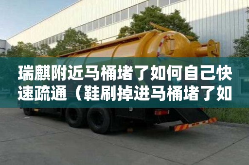 瑞麒附近馬桶堵了如何自己快速疏通（鞋刷掉進馬桶堵了如何自己快速疏通）