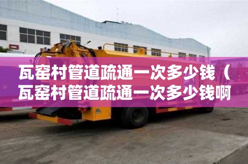 瓦窯村管道疏通一次多少錢(瓦窯村管道疏通一次多少錢啊) 瓦窯村管道疏通一次多少錢(瓦窯村管道疏通一次多少錢啊)