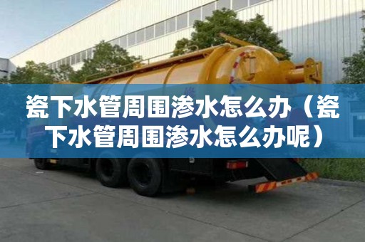 瓷下水管周圍滲水怎么辦（瓷下水管周圍滲水怎么辦呢）