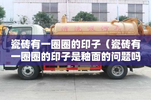 瓷磚有一圈圈的印子（瓷磚有一圈圈的印子是釉面的問題嗎）