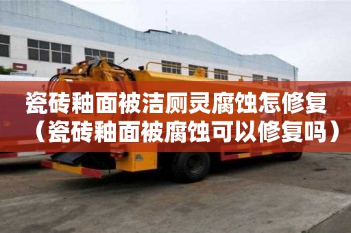 瓷磚釉面被潔廁靈腐蝕怎修復（瓷磚釉面被腐蝕可以修復嗎）