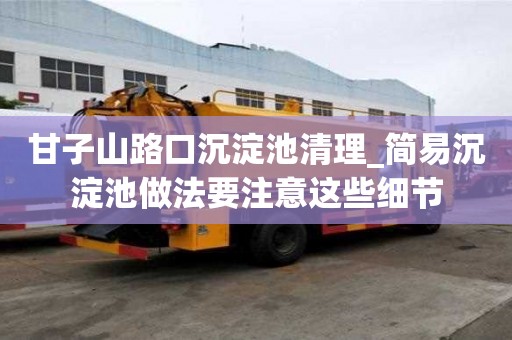 甘子山路口沉淀池清理_簡易沉淀池做法要注意這些細(xì)節(jié)