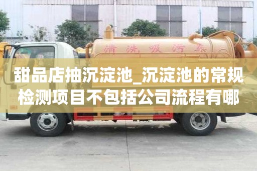 甜品店抽沉淀池_沉淀池的常規檢測項目不包括公司流程有哪些
