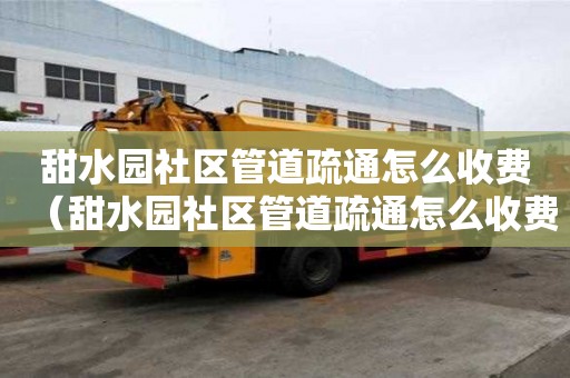 甜水園社區管道疏通怎么收費(甜水園社區管道疏通怎么收費的) 甜水園社區管道疏通怎么收費(甜水園社區管道疏通怎么收費的)