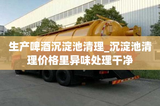 生產啤酒沉淀池清理_沉淀池清理價格里異味處理干凈