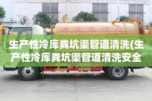 生產(chǎn)性冷庫糞坑渠管道清洗(生產(chǎn)性冷庫糞坑渠管道清洗安全又有效)