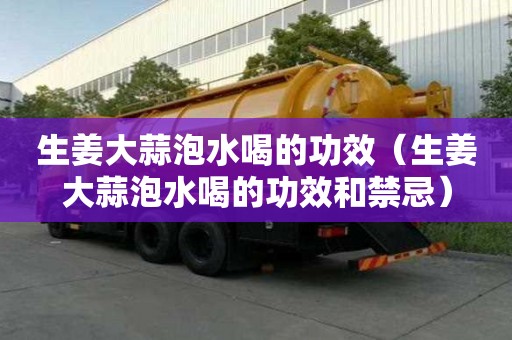 生姜大蒜泡水喝的功效（生姜大蒜泡水喝的功效和禁忌）