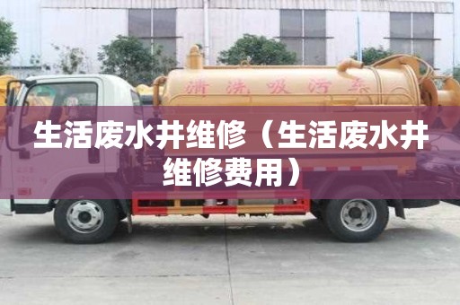 生活廢水井維修（生活廢水井維修費(fèi)用）