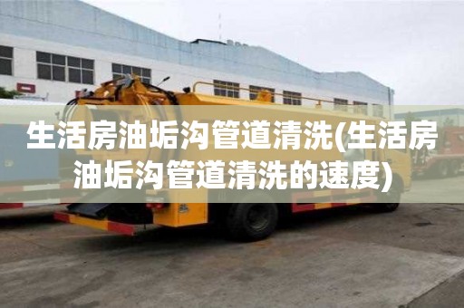 生活房油垢溝管道清洗(生活房油垢溝管道清洗的速度)