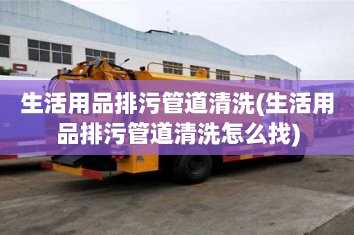 生活用品排污管道清洗(生活用品排污管道清洗怎么找)