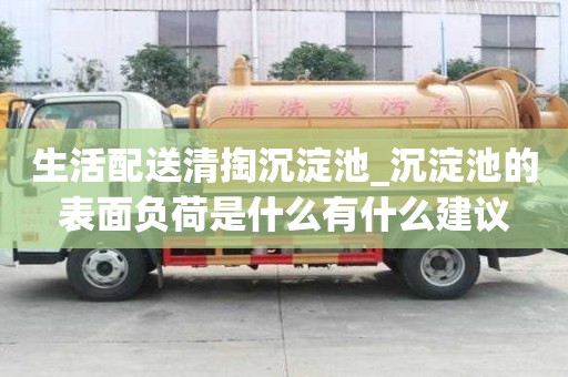 生活配送清掏沉淀池_沉淀池的表面負(fù)荷是什么有什么建議