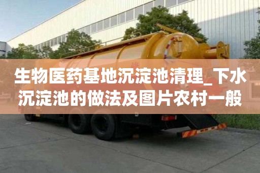生物醫(yī)藥基地沉淀池清理_下水沉淀池的做法及圖片農(nóng)村一般多少錢