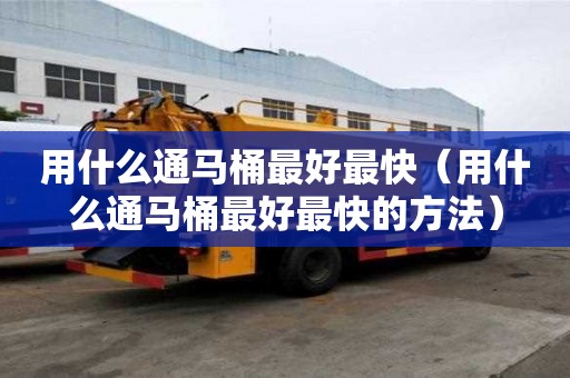 用什么通馬桶最好最快（用什么通馬桶最好最快的方法）