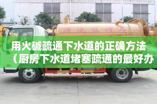 用火堿疏通下水道的正確方法（廚房下水道堵塞疏通的最好辦）