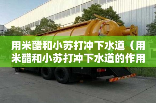 用米醋和小蘇打沖下水道（用米醋和小蘇打沖下水道的作用）