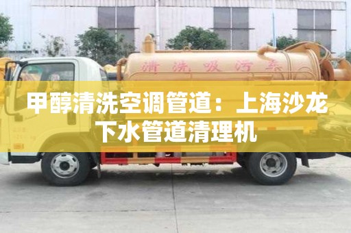甲醇清洗空調管道：上海沙龍下水管道清理機