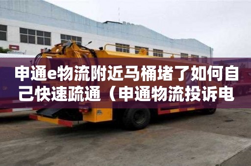 申通e物流附近馬桶堵了如何自己快速疏通（申通物流投訴電話號碼多少）