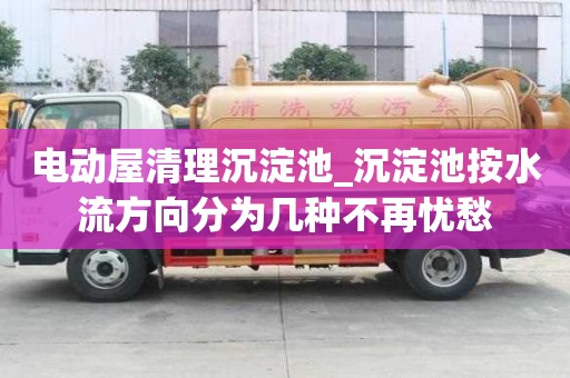 電動屋清理沉淀池_沉淀池按水流方向分為幾種不再憂愁