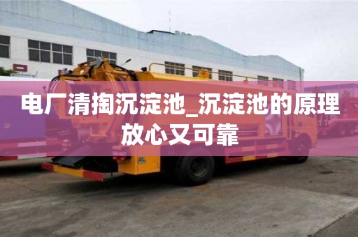 電廠清掏沉淀池_沉淀池的原理放心又可靠