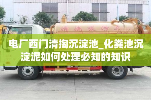 電廠西門清掏沉淀池_化糞池沉淀泥如何處理必知的知識