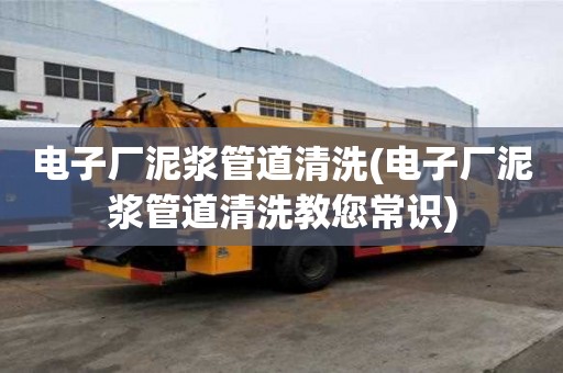 電子廠泥漿管道清洗(電子廠泥漿管道清洗教您常識(shí))
