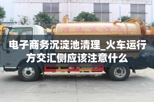 電子商務沉淀池清理_火車運行方交匯側應該注意什么