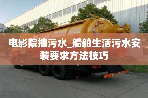 電影院抽污水_船舶生活污水安裝要求方法技巧