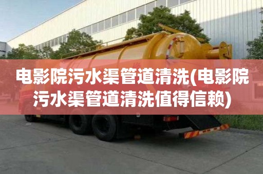 電影院污水渠管道清洗(電影院污水渠管道清洗值得信賴)