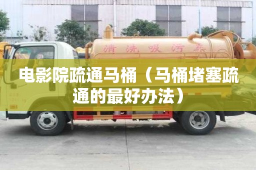 電影院疏通馬桶（馬桶堵塞疏通的最好辦法）