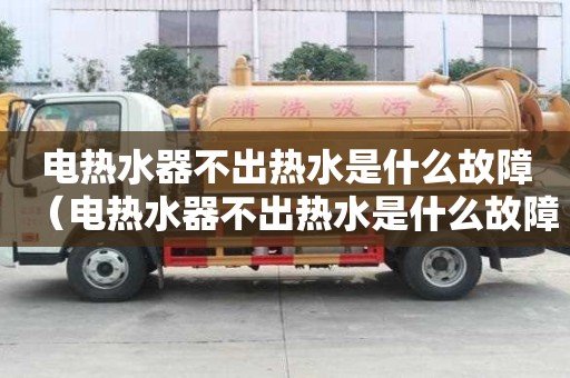 電熱水器不出熱水是什么故障(電熱水器不出熱水是什么故障呢) 電熱水器不出熱水是什么故障(電熱水器不出熱水是什么故障呢)