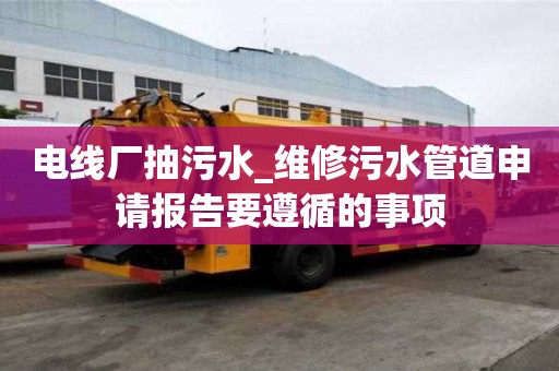 電線廠抽污水_維修污水管道申請(qǐng)報(bào)告要遵循的事項(xiàng)
